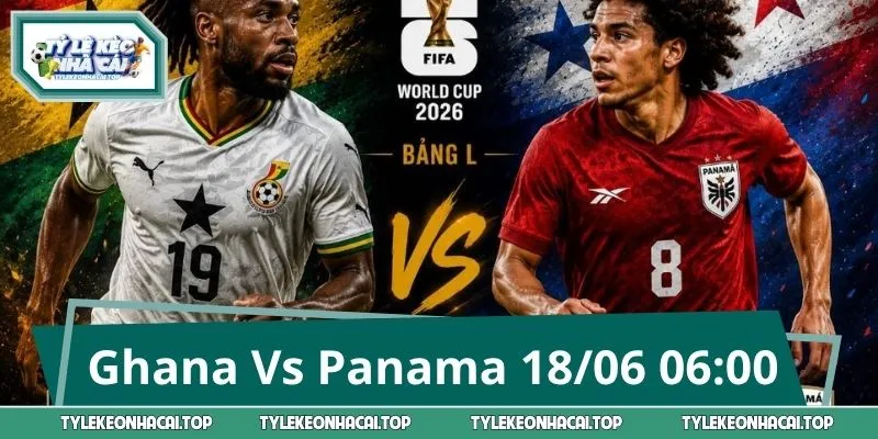Bắt Kèo Tâm Điểm Ghana Vs Panama World Cup 18/06 06:00
