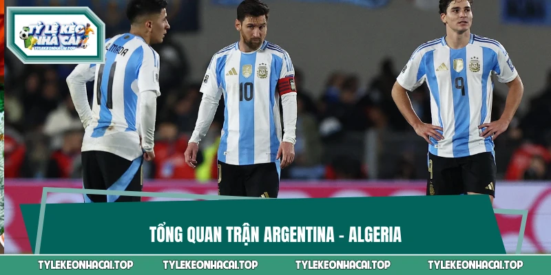 Tổng quan trận Argentina vs Algeria